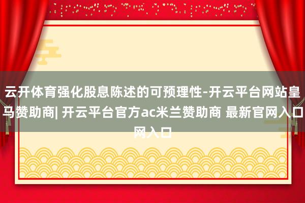 云开体育强化股息陈述的可预理性-开云平台网站皇马赞助商| 开云平台官方ac米兰赞助商 最新官网入口