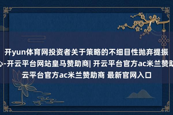 开yun体育网投资者关于策略的不细目性抛弃提振阛阓风险偏好核心-开云平台网站皇马赞助商| 开云平台官方ac米兰赞助商 最新官网入口