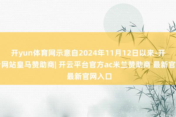 开yun体育网示意自2024年11月12日以来-开云平台网站皇马赞助商| 开云平台官方ac米兰赞助商 最新官网入口