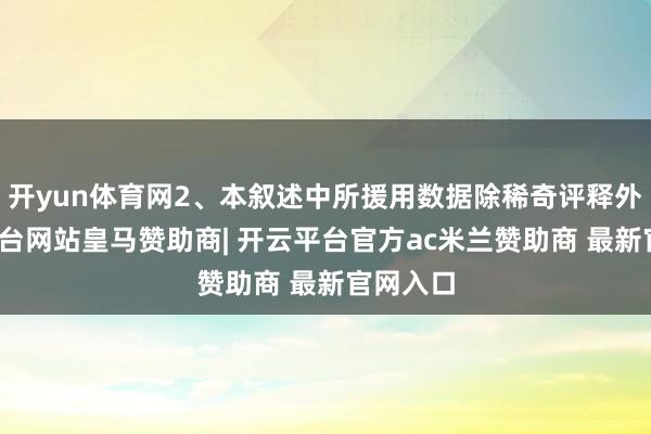 开yun体育网2、本叙述中所援用数据除稀奇评释外-开云平台网站皇马赞助商| 开云平台官方ac米兰赞助商 最新官网入口