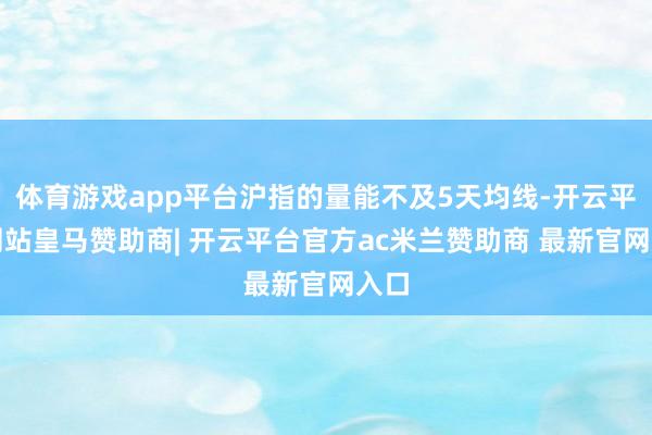 体育游戏app平台沪指的量能不及5天均线-开云平台网站皇马赞助商| 开云平台官方ac米兰赞助商 最新官网入口