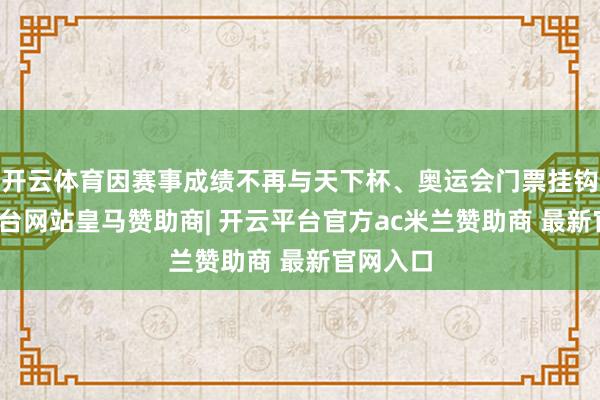 开云体育因赛事成绩不再与天下杯、奥运会门票挂钩-开云平台网站皇马赞助商| 开云平台官方ac米兰赞助商 最新官网入口