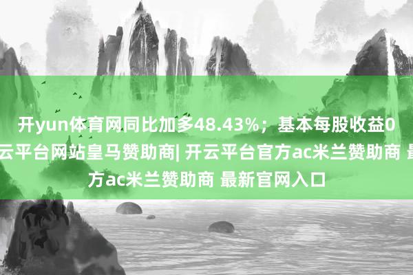 开yun体育网同比加多48.43%；基本每股收益0.5747元-开云平台网站皇马赞助商| 开云平台官方ac米兰赞助商 最新官网入口