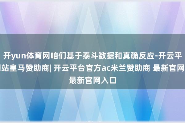 开yun体育网咱们基于泰斗数据和真确反应-开云平台网站皇马赞助商| 开云平台官方ac米兰赞助商 最新官网入口
