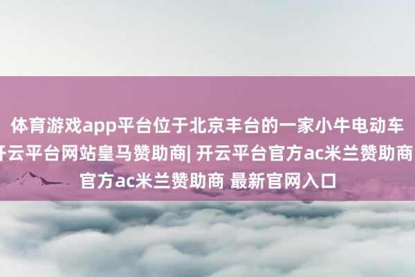 体育游戏app平台位于北京丰台的一家小牛电动车销售门店内-开云平台网站皇马赞助商| 开云平台官方ac米兰赞助商 最新官网入口