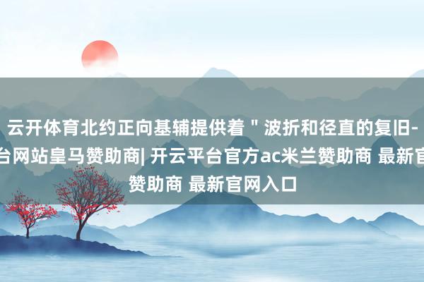云开体育北约正向基辅提供着＂波折和径直的复旧-开云平台网站皇马赞助商| 开云平台官方ac米兰赞助商 最新官网入口