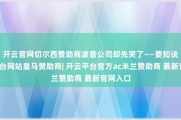 开云官网切尔西赞助商波音公司却先哭了——要知谈-开云平台网站皇马赞助商| 开云平台官方ac米兰赞助商 最新官网入口