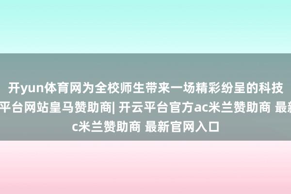 开yun体育网为全校师生带来一场精彩纷呈的科技盛宴-开云平台网站皇马赞助商| 开云平台官方ac米兰赞助商 最新官网入口