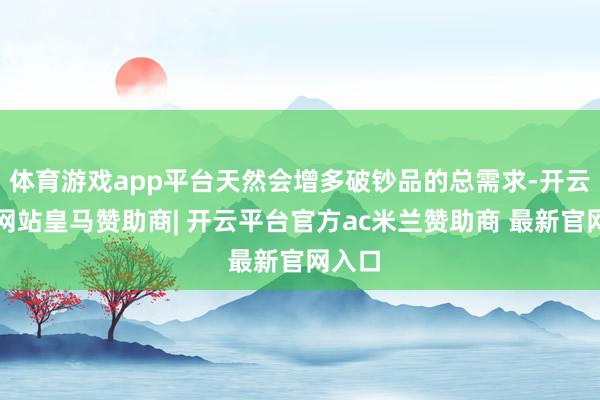 体育游戏app平台天然会增多破钞品的总需求-开云平台网站皇马赞助商| 开云平台官方ac米兰赞助商 最新官网入口