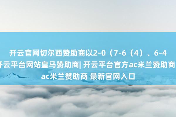 开云官网切尔西赞助商以2-0（7-6（4）、6-4）打败诺里-开云平台网站皇马赞助商| 开云平台官方ac米兰赞助商 最新官网入口