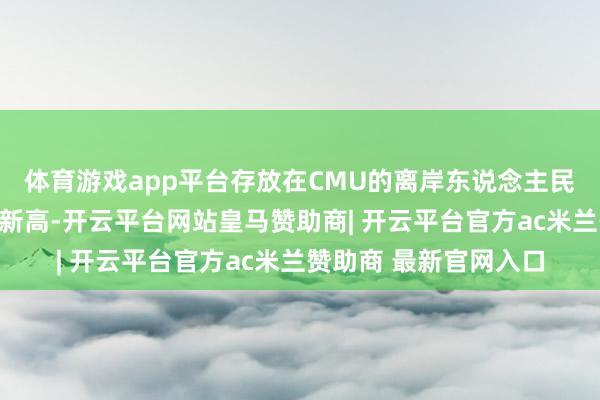体育游戏app平台存放在CMU的离岸东说念主民币债券总和增至积年新高-开云平台网站皇马赞助商| 开云平台官方ac米兰赞助商 最新官网入口