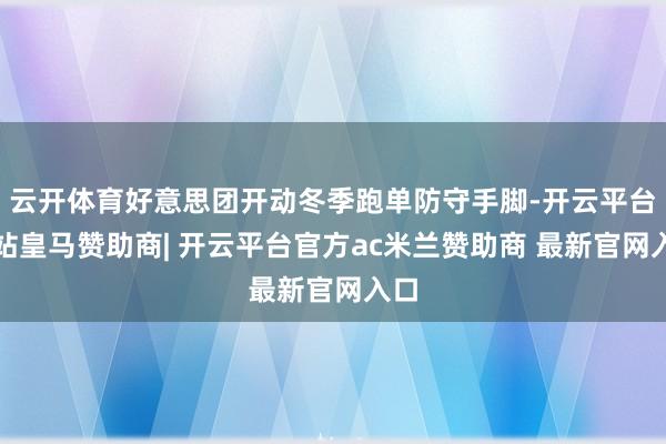 云开体育好意思团开动冬季跑单防守手脚-开云平台网站皇马赞助商| 开云平台官方ac米兰赞助商 最新官网入口