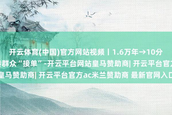 开云体育(中国)官方网站视频丨1.6万年→10分钟 我国量子诡计机运转群众“接单”-开云平台网站皇马赞助商| 开云平台官方ac米兰赞助商 最新官网入口