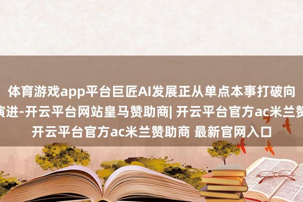 体育游戏app平台巨匠AI发展正从单点本事打破向生态协同革命加快演进-开云平台网站皇马赞助商| 开云平台官方ac米兰赞助商 最新官网入口