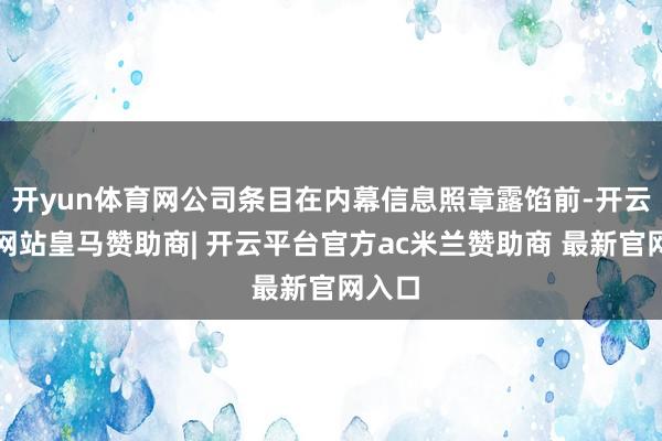 开yun体育网公司条目在内幕信息照章露馅前-开云平台网站皇马赞助商| 开云平台官方ac米兰赞助商 最新官网入口
