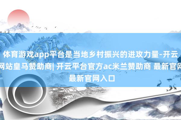 体育游戏app平台是当地乡村振兴的进攻力量-开云平台网站皇马赞助商| 开云平台官方ac米兰赞助商 最新官网入口