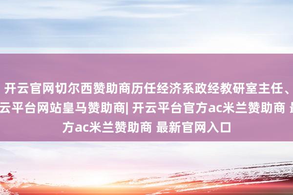 开云官网切尔西赞助商历任经济系政经教研室主任、系副主任-开云平台网站皇马赞助商| 开云平台官方ac米兰赞助商 最新官网入口