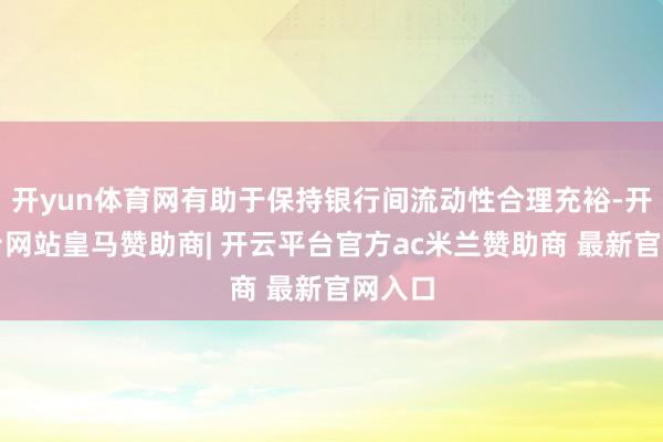 开yun体育网有助于保持银行间流动性合理充裕-开云平台网站皇马赞助商| 开云平台官方ac米兰赞助商 最新官网入口