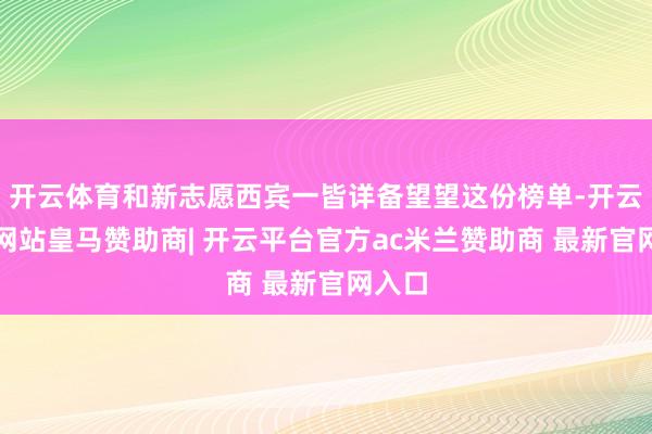 开云体育和新志愿西宾一皆详备望望这份榜单-开云平台网站皇马赞助商| 开云平台官方ac米兰赞助商 最新官网入口