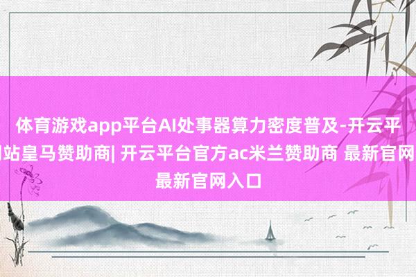 体育游戏app平台AI处事器算力密度普及-开云平台网站皇马赞助商| 开云平台官方ac米兰赞助商 最新官网入口