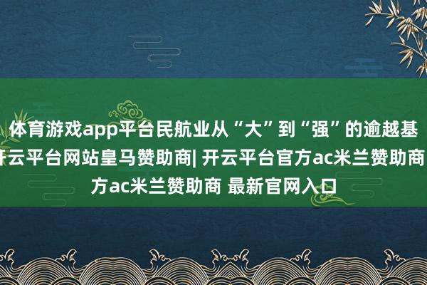 体育游戏app平台民航业从“大”到“强”的逾越基础不断夯实-开云平台网站皇马赞助商| 开云平台官方ac米兰赞助商 最新官网入口