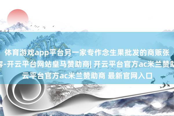 体育游戏app平台另一家专作念生果批发的商贩张先生（假名）先容-开云平台网站皇马赞助商| 开云平台官方ac米兰赞助商 最新官网入口