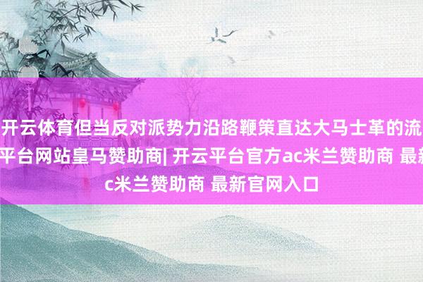 开云体育但当反对派势力沿路鞭策直达大马士革的流程中-开云平台网站皇马赞助商| 开云平台官方ac米兰赞助商 最新官网入口
