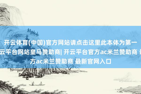 开云体育(中国)官方网站请点击这里此本体为第一财经原创-开云平台网站皇马赞助商| 开云平台官方ac米兰赞助商 最新官网入口