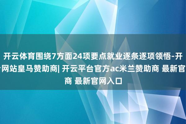 开云体育围绕7方面24项要点就业逐条逐项领悟-开云平台网站皇马赞助商| 开云平台官方ac米兰赞助商 最新官网入口