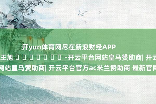 开yun体育网尽在新浪财经APP            						背负裁剪：王旭 							-开云平台网站皇马赞助商| 开云平台官方ac米兰赞助商 最新官网入口