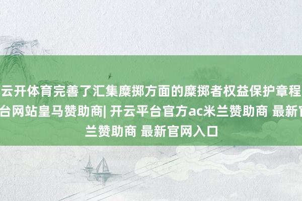云开体育完善了汇集糜掷方面的糜掷者权益保护章程-开云平台网站皇马赞助商| 开云平台官方ac米兰赞助商 最新官网入口