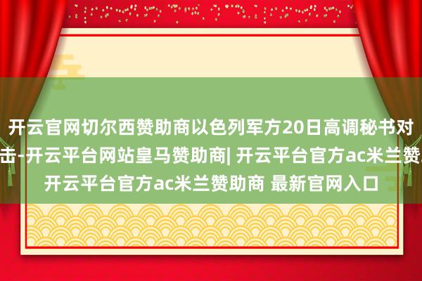 开云官网切尔西赞助商以色列军方20日高调秘书对叙利亚南部发动攻击-开云平台网站皇马赞助商| 开云平台官方ac米兰赞助商 最新官网入口