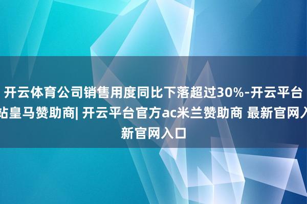开云体育公司销售用度同比下落超过30%-开云平台网站皇马赞助商| 开云平台官方ac米兰赞助商 最新官网入口