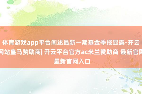 体育游戏app平台阐述最新一期基金季报显露-开云平台网站皇马赞助商| 开云平台官方ac米兰赞助商 最新官网入口
