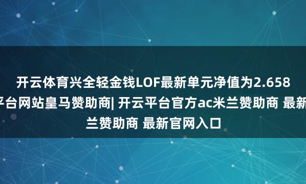 开云体育兴全轻金钱LOF最新单元净值为2.658元-开云平台网站皇马赞助商| 开云平台官方ac米兰赞助商 最新官网入口
