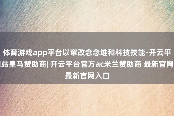 体育游戏app平台以窜改念念维和科技技能-开云平台网站皇马赞助商| 开云平台官方ac米兰赞助商 最新官网入口