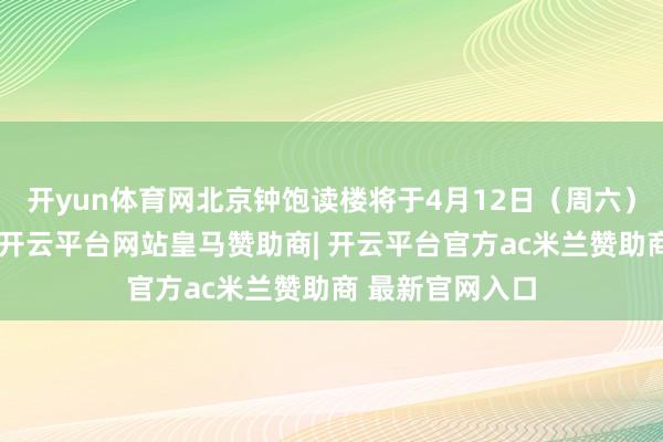 开yun体育网北京钟饱读楼将于4月12日（周六）临时闭馆一天-开云平台网站皇马赞助商| 开云平台官方ac米兰赞助商 最新官网入口