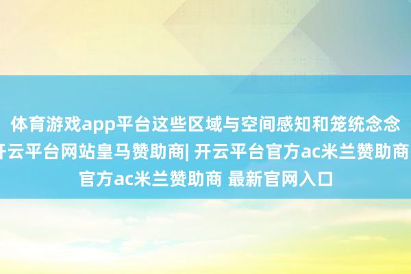 体育游戏app平台这些区域与空间感知和笼统念念维密切洽商-开云平台网站皇马赞助商| 开云平台官方ac米兰赞助商 最新官网入口