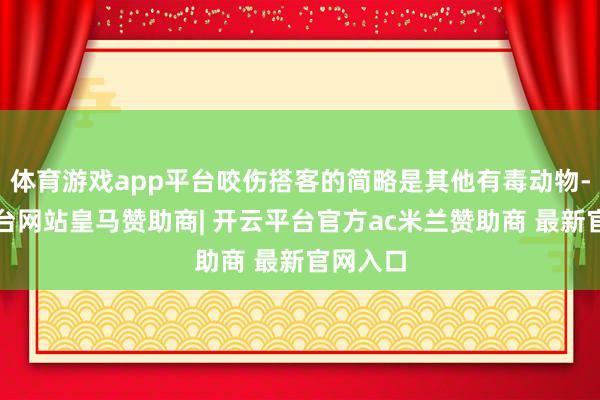 体育游戏app平台咬伤搭客的简略是其他有毒动物-开云平台网站皇马赞助商| 开云平台官方ac米兰赞助商 最新官网入口