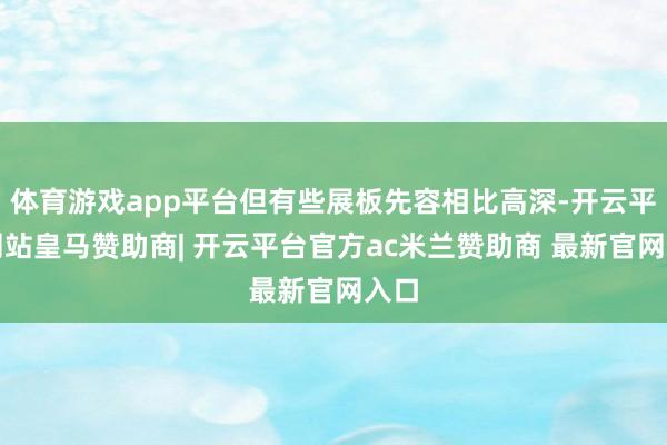 体育游戏app平台但有些展板先容相比高深-开云平台网站皇马赞助商| 开云平台官方ac米兰赞助商 最新官网入口