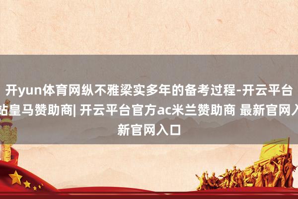 开yun体育网纵不雅梁实多年的备考过程-开云平台网站皇马赞助商| 开云平台官方ac米兰赞助商 最新官网入口