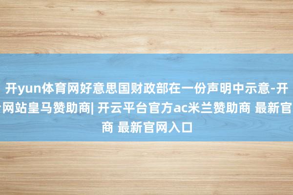开yun体育网好意思国财政部在一份声明中示意-开云平台网站皇马赞助商| 开云平台官方ac米兰赞助商 最新官网入口